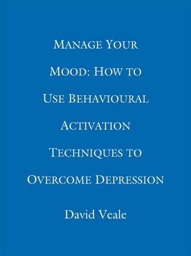 Manage Your Mood--How to Use Behavioural Activation Techniques to Overcome Depression
