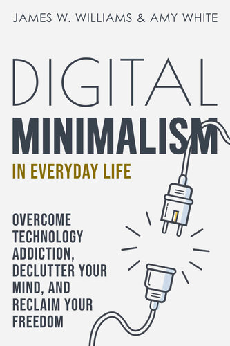 Digital Minimalism in Everyday Life: Overcome Technology Addiction, Declutter your Mind, and Reclaim Your Freedom