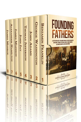 Founding Fathers: A Captivating Guide to Benjamin Franklin, George Washington, John Adams, Thomas Jefferson, John Jay, James Madison, Alexander Hamilton, and James Monroe