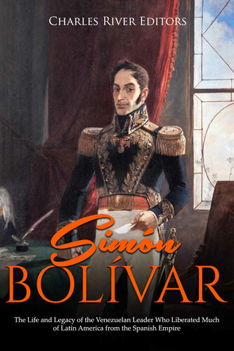 Simón Bolívar: The Life and Legacy of the Venezuelan Leader Who Liberated Much of Latin America from the Spanish Empire