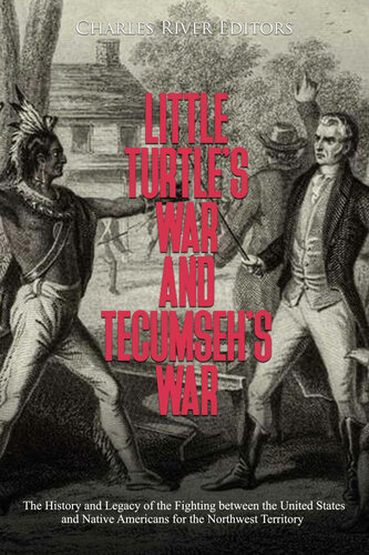 Little Turtle’s War and Tecumseh’s War: The History and Legacy of the Fighting between the United States and Native Americans for the Northwest Territory