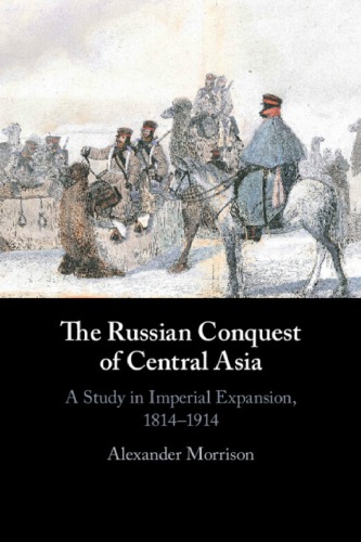 The Russian Conquest Of Central Asia: A Study In Imperial Expansion, 1814–1914