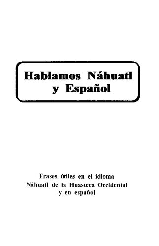Hablamos Náhuatl y Español: Frases útiles en el idioma Náhuatl de la Huasteca Occidental y en español