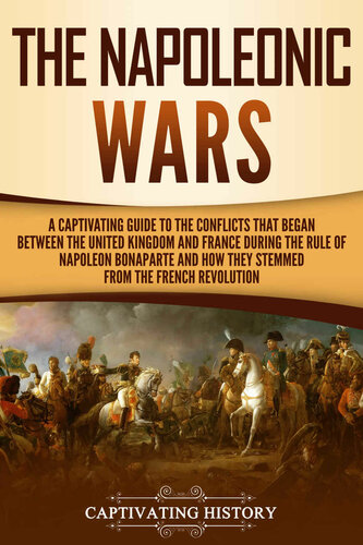 The Napoleonic Wars: A Captivating Guide to the Conflicts That Began Between the United Kingdom and France During the Rule of Napoleon Bonaparte and How They Stemmed fro