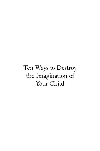 Ten Ways to Destroy the Imagination of Your Child
