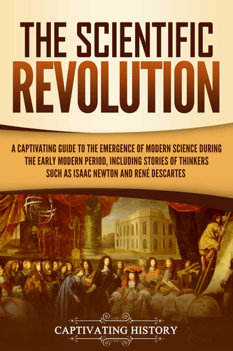 The Scientific Revolution: A Captivating Guide to the Emergence of Modern Science During the Early Modern Period, Including Stories of Thinkers Such as Isaac Newton and