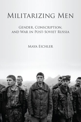 Militarizing Men: Gender, Conscription, and War in Post-Soviet Russia