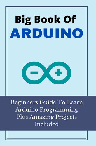 Big Book Of Arduino: Beginners Guide To Learn Arduino Programming Plus Amazing Projects Included: Arduino Projects