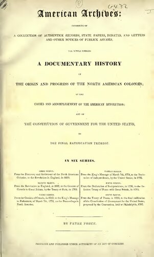 American Archives: Fifth Series : Containing a Documentary History of the United States of America from the Declaration of Independence, July 4, 1776 to the Definitive Treaty of Peace with Great Britain, September 3, 1783