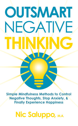 Outsmart Negative Thinking : Simple Mindfulness Methods to Control Negative Thoughts, Stop Anxiety, & Finally Experience Happiness (Mental & Emotional Wellness Book 5)