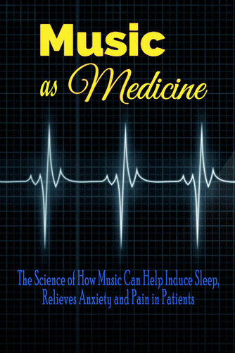 Music as Medicine: The Science of How Music Can Help Induce Sleep, Relieves Anxiety and Pain in Patients