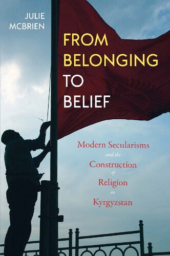 From Belonging to Belief : Modern Secularisms and the Construction of Religion in Kyrgyzstan