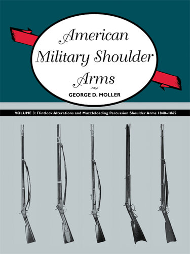 American Military Shoulder Arms, Volume III: Flintlock Alterations and Muzzleloading Percussion Shoulder Arms, 1840-1865