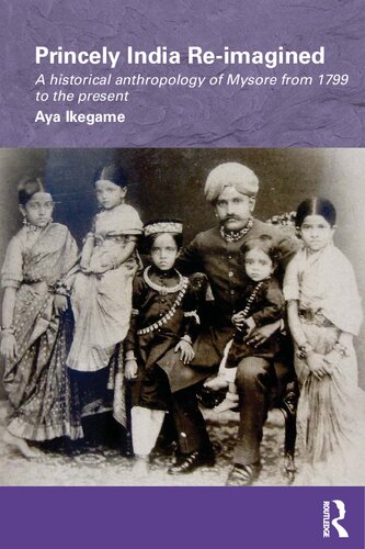 Princely India Re-imagined: A historical anthropology of Mysore from 1799 to the present