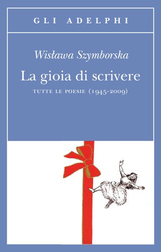 La gioia di scrivere. Tutte le poesie (1945-2009). Testo polacco a fronte