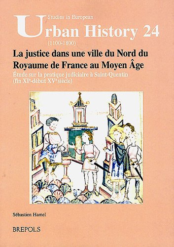 La justice dans une ville du Nord du Royaume de France au Moyen Âge: Étude sur la pratique judiciaire à Saint-Quentin (fin XIe - début XVe siècle)