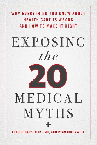 Exposing the Twenty Medical Myths: Why Everything You Know about Health Care Is Wrong and How to Make It Right