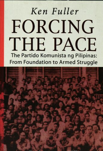 Forcing the pace : the Partido Komunista ng Pilipinas : from foundation to armed struggle