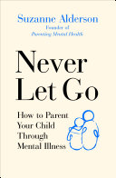 Never Let Go: How to Parent Your Child Through Mental Illness