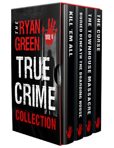 The Ryan Green True Crime Collection: Volume 4 (Kill 'Em All; Buried Beneath the Boarding House; The Townhouse Massacre; The Curse)
