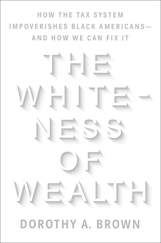 The Whiteness of Wealth: How the Tax System Impoverishes Black Americans--and How We Can Fix It