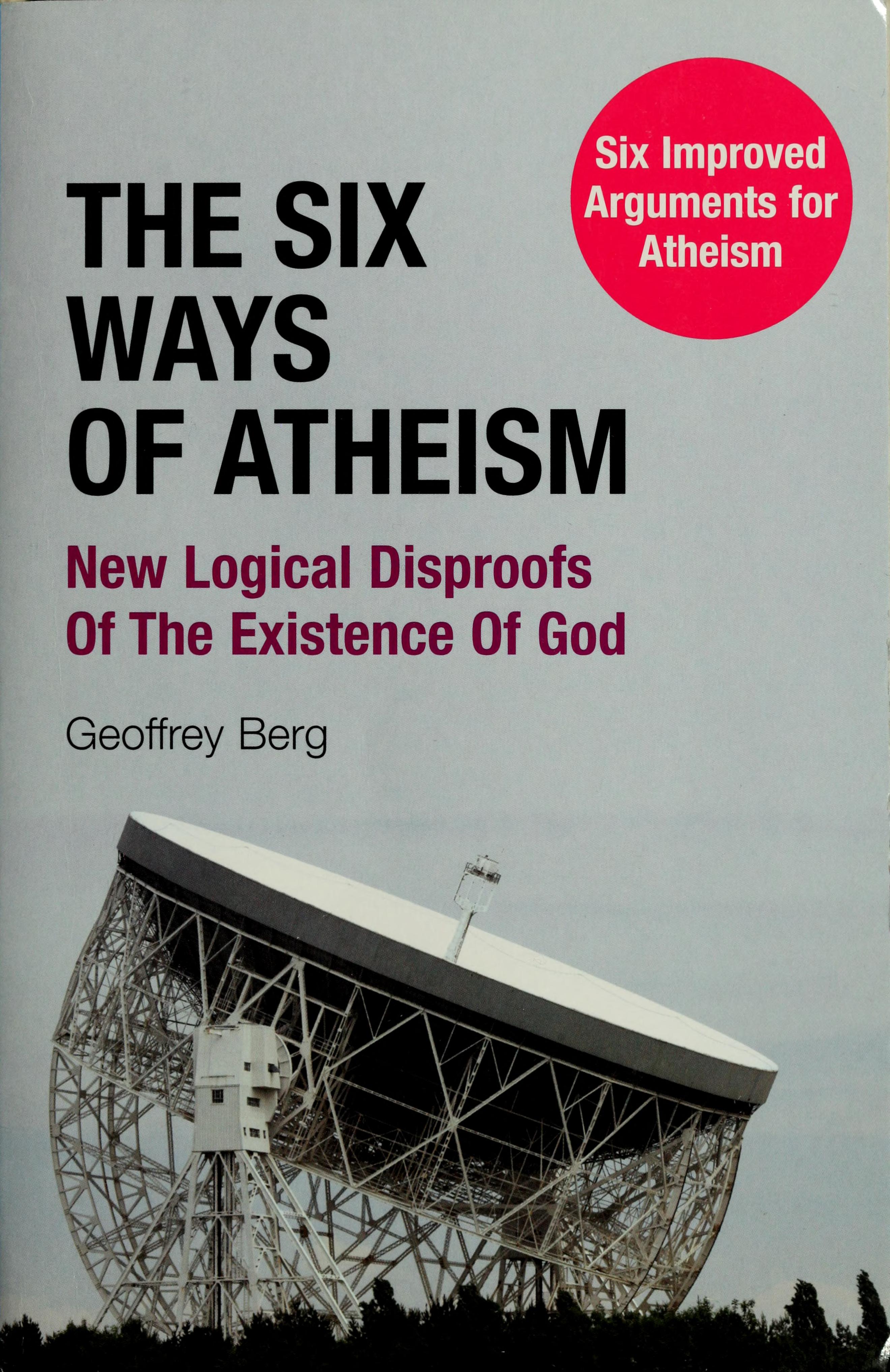 The Six Ways of Atheism: New Logical Disproofs of the Existence of God: Six Improved Arguments for Atheism