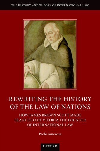 Rewriting The History Of The Law Of Nations: How James Brown Scott Made Francisco de Vitoria The Founder Of International Law