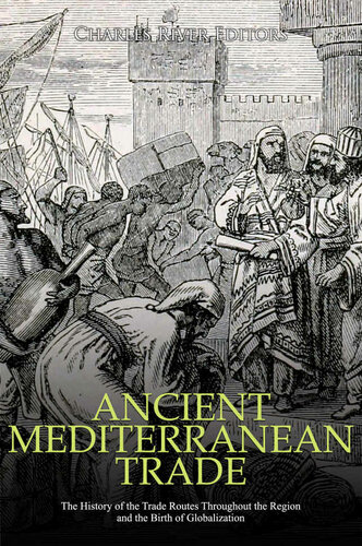 Ancient Mediterranean Trade: The History of the Trade Routes Throughout the Region and the Birth of Globalization