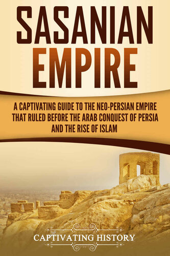 Sasanian Empire: A Captivating Guide to the Neo-Persian Empire that Ruled Before the Arab Conquest of Persia and the Rise of Islam