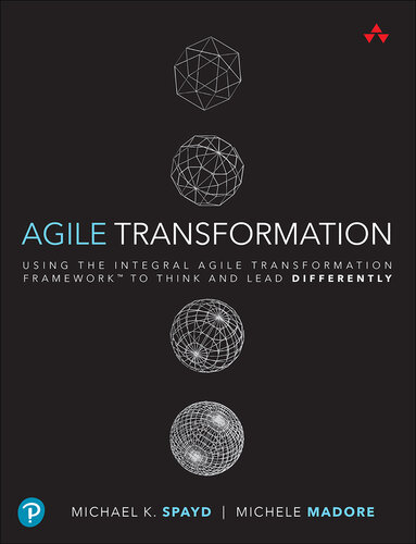 Agile Transformation: Using the Integral Agile Transformation Framework™ to Think and Lead Differently