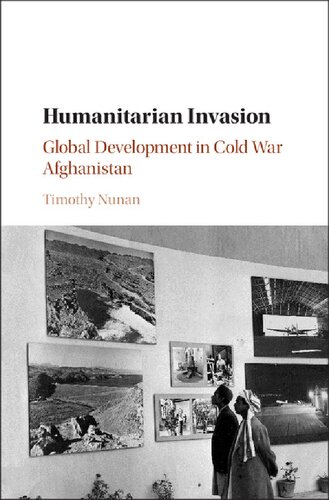 Humanitarian Invasion: Global Development in Cold War Afghanistan