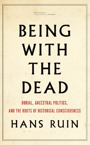 Being with the dead : burial, ancestral politics, and the roots of historical consciousness