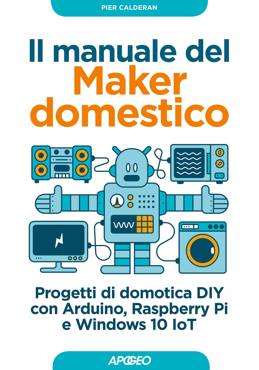 Il manuale del maker domestico. Progetti di domotica DIY con Arduino, Raspberry Pi e Windows 10 IoT