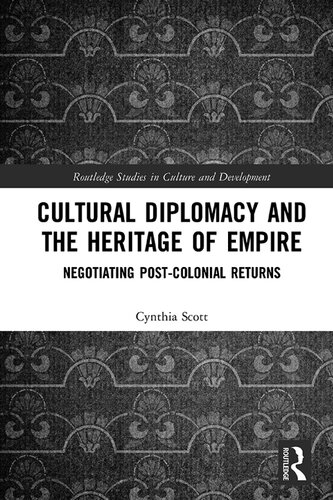 Cultural Diplomacy and the Heritage of Empire: Negotiating Post-Colonial Returns