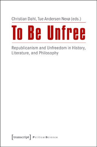 To Be Unfree: Republicanism And Unfreedom In History, Literature, And Philosophy