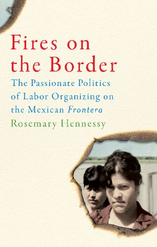 Fires on the Border: The Passionate Politics of Labor Organizing on the Mexican Frontera