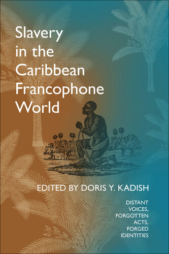 Slavery in the Caribbean Francophone World : Distant Voices, Forgotten Acts, Forged Identities