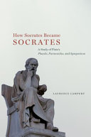 How Socrates Became Socrates: A Study of Plato’s “Phaedo,” “Parmenides,” and “Symposium”
