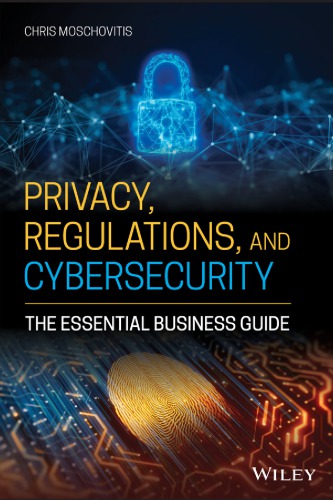 Privacy, Regulations, And Cybersecurity: The Essential Business Guide