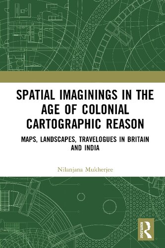 Spatial Imaginings in the Age of Colonial Cartographic Reason: Maps, Landscapes, Travelogues in Britain and India