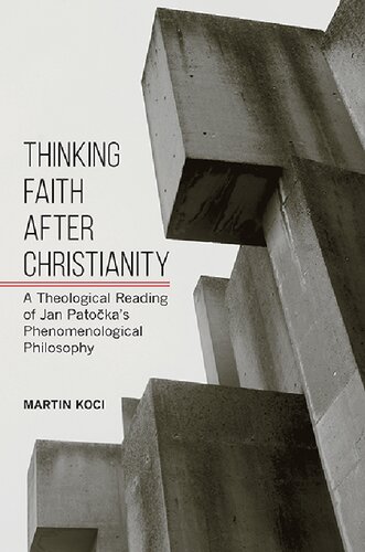 Thinking Faith After Christianity : A Theological Reading of Jan Patočka's Phenomenological Philosophy