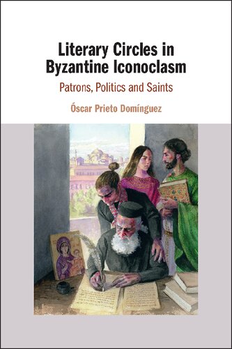 Literary Circles in Byzantine Iconoclasm: Patrons, Politics and Saints