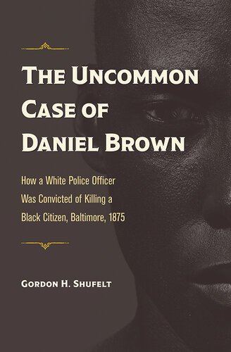 The Uncommon Case of Daniel Brown: How a White Police Officer Was Convicted of Killing a Black Citizen, Baltimore, 1875