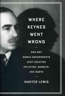 Where Keynes Went Wrong: And why World Governments Keep Creating Inflation, Bubbles, and Busts