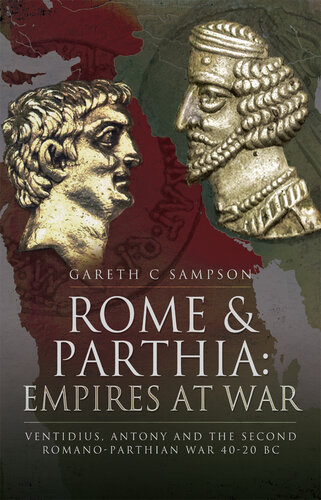 Rome and Parthia: Empires at War: Ventidius, Antony and the Second Romano-Parthian War, 40-20 BC