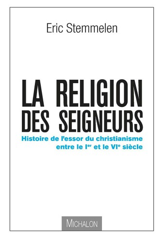 La religion des seigneurs - Histoire de l’essor du christianisme entre le 1er et le 6ème siècle