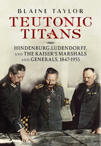 Teutonic Titans: Hindenburg, Ludendorff, and the Kaiser's Military Elite
