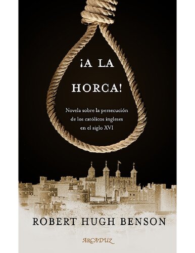 ¡A la horca!: Novela sobre la persecución de los católicos ingleses en el siglo XVI (Arcaduz) (Spanish Edition)
