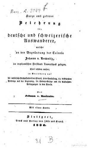Kurze u. getreue Belehrung f. dt. u. schweizer. Auswanderer, welche an d. Begründung d. Colonie Johann v. Racknitz, im mexican. Freistaate Tamaulipas gelegen, Theil nehmen wolle