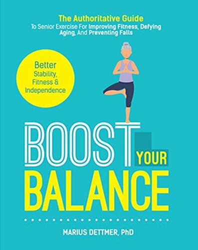 Boost Your Balance The Authoritative Guide To Senior Exercise For Improving Fitness, Defying Aging And Preventing Falls